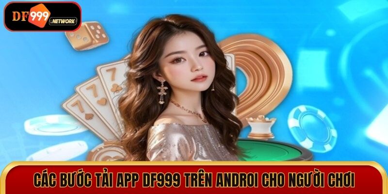 Các bước tải app DF999 trên Androi đơn giản cho người chơi