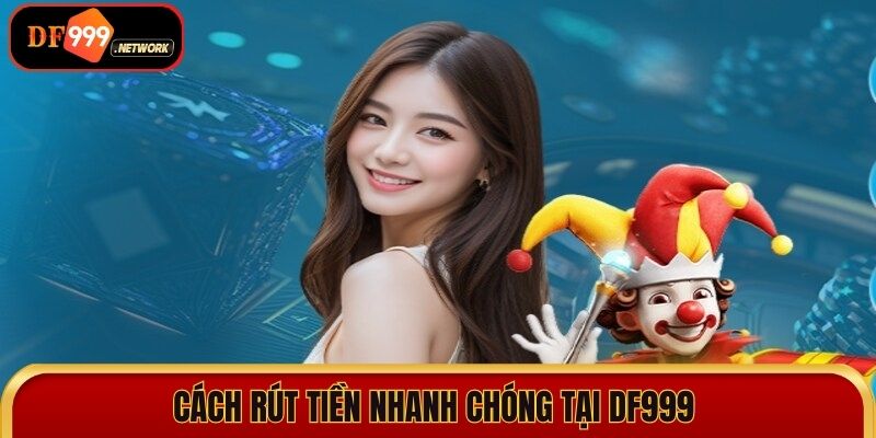 Cách rút tiền nhanh chóng tại DF999 