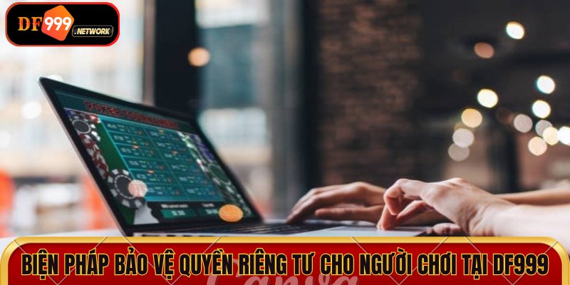 Biện pháp bảo vệ quyền riêng tư cho người chơi tại DF999