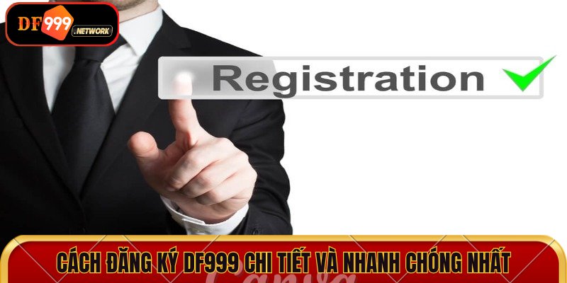 Cách đăng ký DF999 chi tiết và nhanh chóng nhất