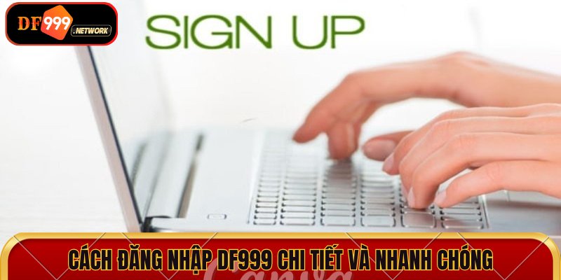 Cách đăng nhập DF999 chi tiết và nhanh chóng