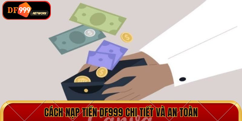 Cách nạp tiền DF999 chi tiết và an toàn