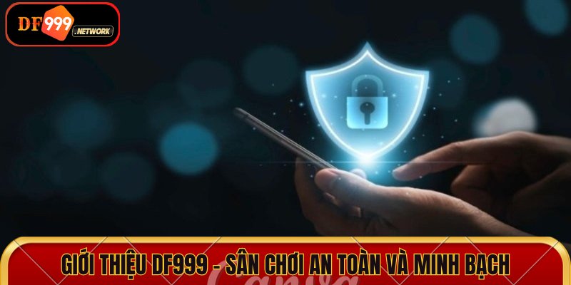 Giới thiệu DF999 cho thấy đây là sân chơi an toàn và minh bạch