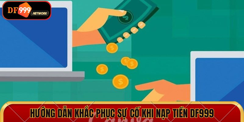 Hướng dẫn khắc phục sự cố khi nạp tiền DF999